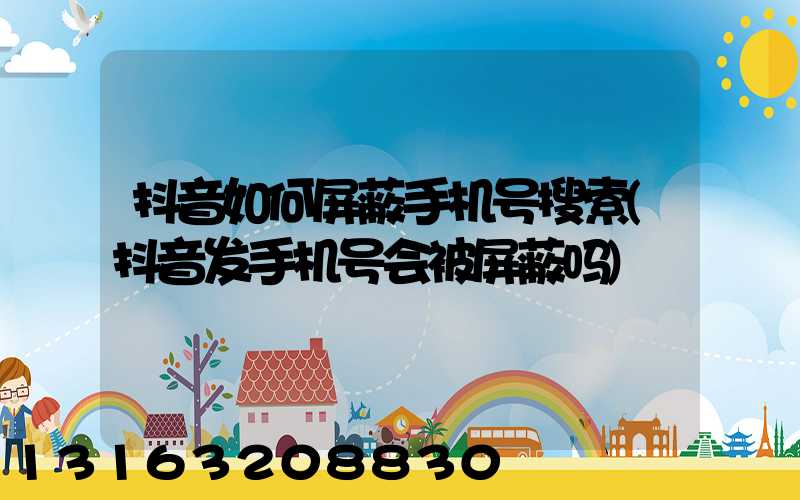 抖音如何屏蔽手机号搜索(抖音发手机号会被屏蔽吗)