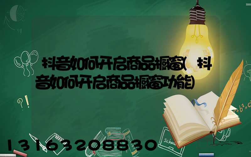 抖音如何开启商品橱窗(抖音如何开启商品橱窗功能)