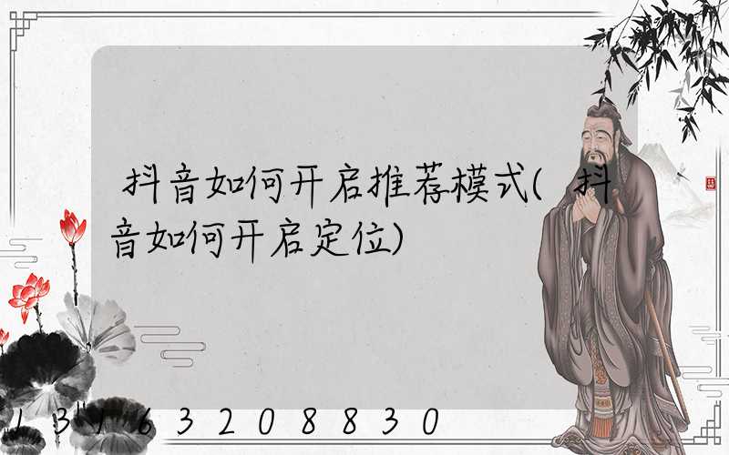 抖音如何开启推荐模式(抖音如何开启定位)