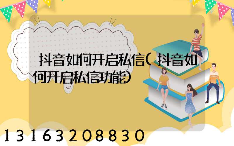 抖音如何开启私信(抖音如何开启私信功能)