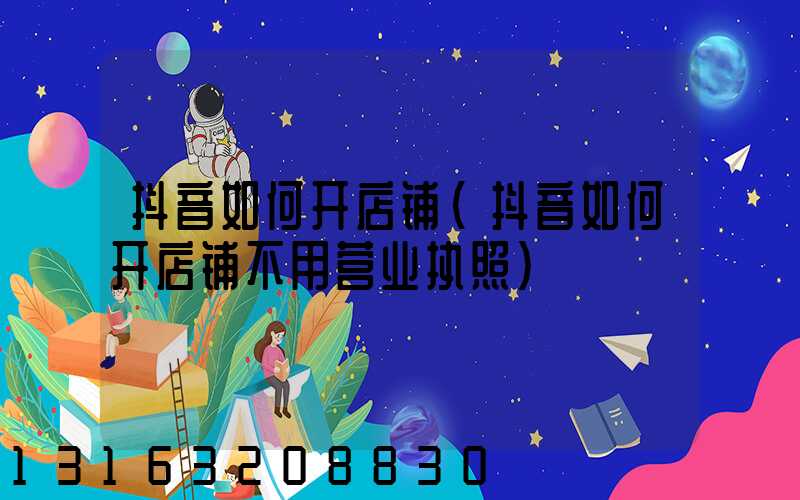 抖音如何开店铺(抖音如何开店铺不用营业执照)
