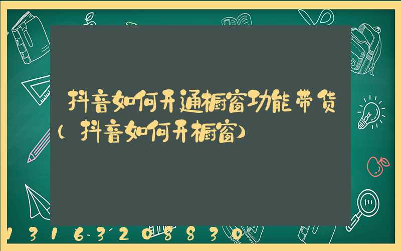 抖音如何开通橱窗功能带货(抖音如何开橱窗)