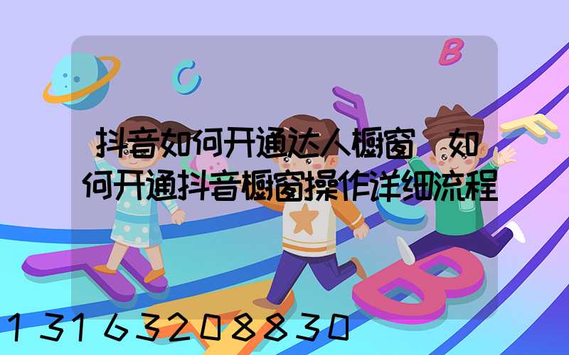 抖音如何开通达人橱窗(如何开通抖音橱窗操作详细流程)