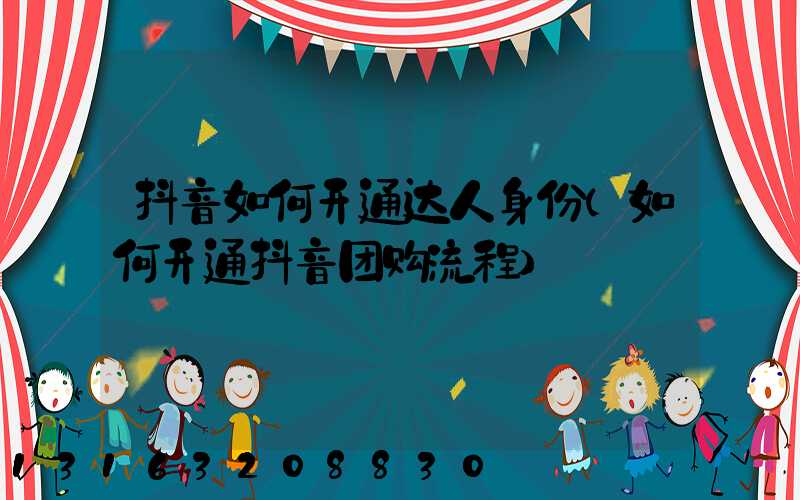 抖音如何开通达人身份(如何开通抖音团购流程)