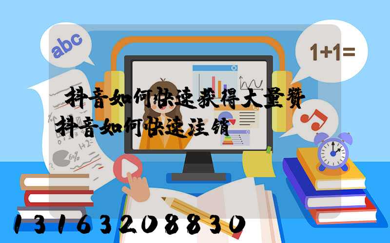 抖音如何快速获得大量赞(抖音如何快速注销)