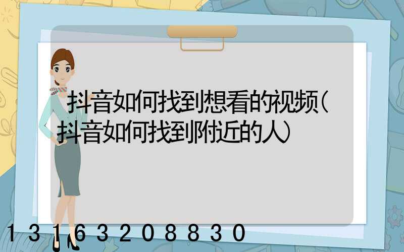 抖音如何找到想看的视频(抖音如何找到附近的人)