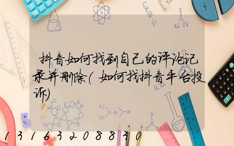 抖音如何找到自己的评论记录并删除(如何找抖音平台投诉)