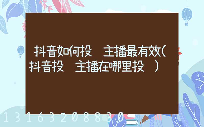 抖音如何投诉主播最有效(抖音投诉主播在哪里投诉)