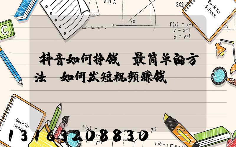 抖音如何挣钱_最简单的方法(如何发短视频赚钱)
