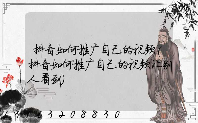 抖音如何推广自己的视频(抖音如何推广自己的视频让别人看到)