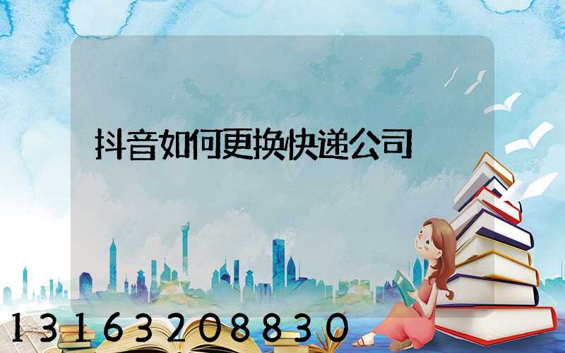 抖音如何更换快递公司