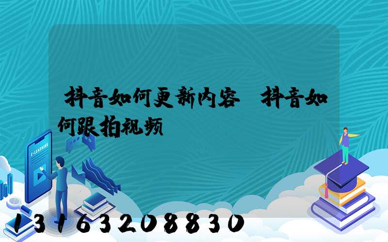 抖音如何更新内容(抖音如何跟拍视频)