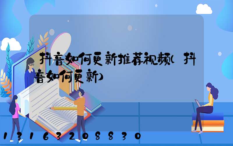 抖音如何更新推荐视频(抖音如何更新)