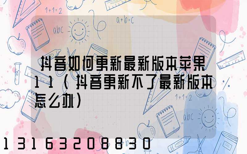 抖音如何更新最新版本苹果11(抖音更新不了最新版本怎么办)