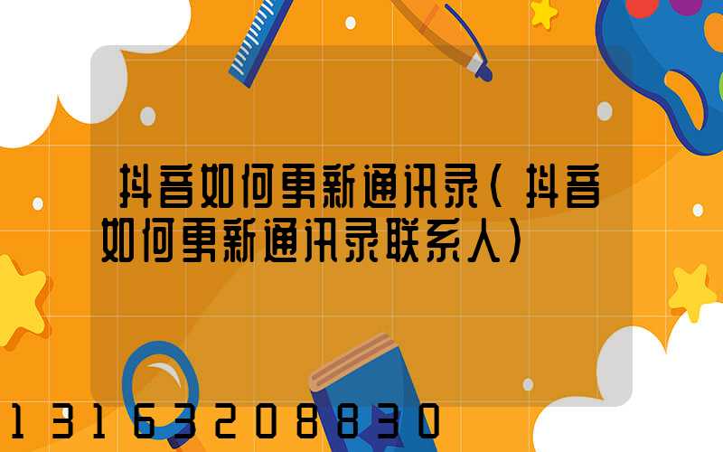 抖音如何更新通讯录(抖音如何更新通讯录联系人)