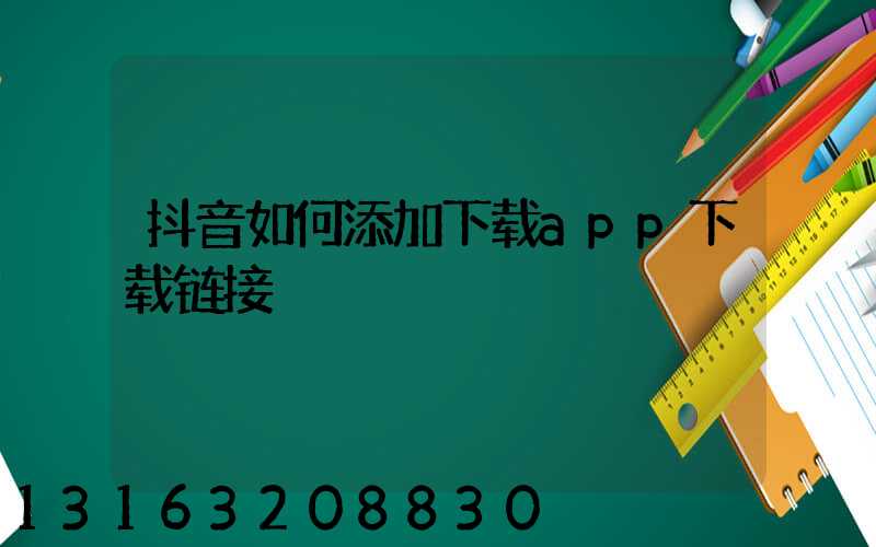 抖音如何添加下载app下载链接