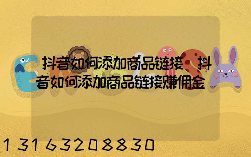 抖音如何添加商品链接(抖音如何添加商品链接赚佣金)