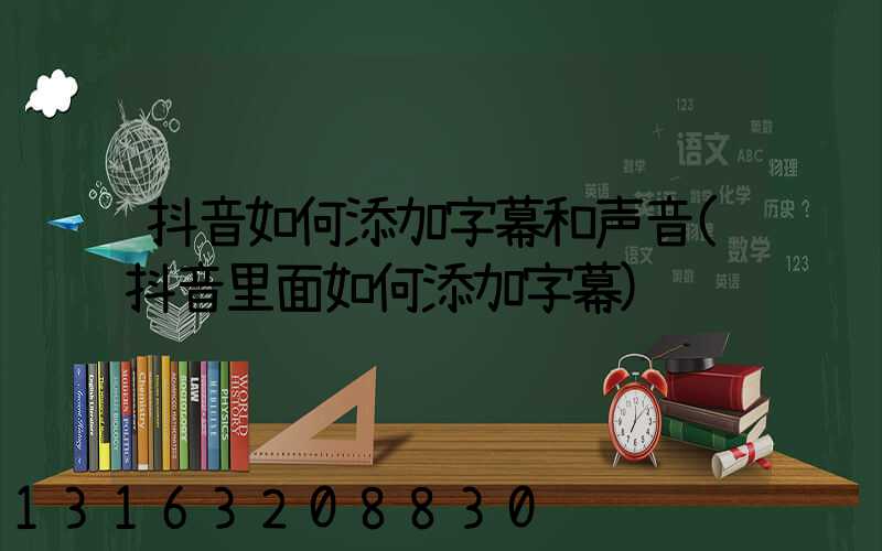 抖音如何添加字幕和声音(抖音里面如何添加字幕)