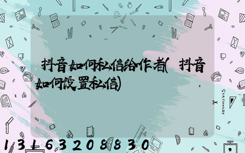 抖音如何私信给作者(抖音如何设置私信)