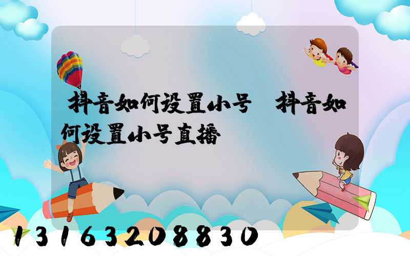 抖音如何设置小号(抖音如何设置小号直播)