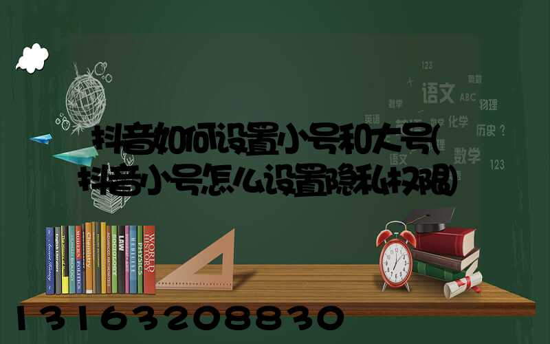 抖音如何设置小号和大号(抖音小号怎么设置隐私权限)