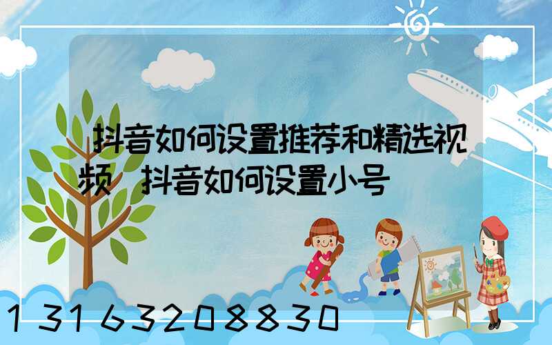 抖音如何设置推荐和精选视频(抖音如何设置小号)