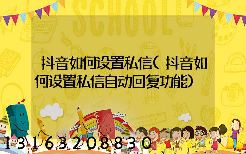 抖音如何设置私信(抖音如何设置私信自动回复功能)