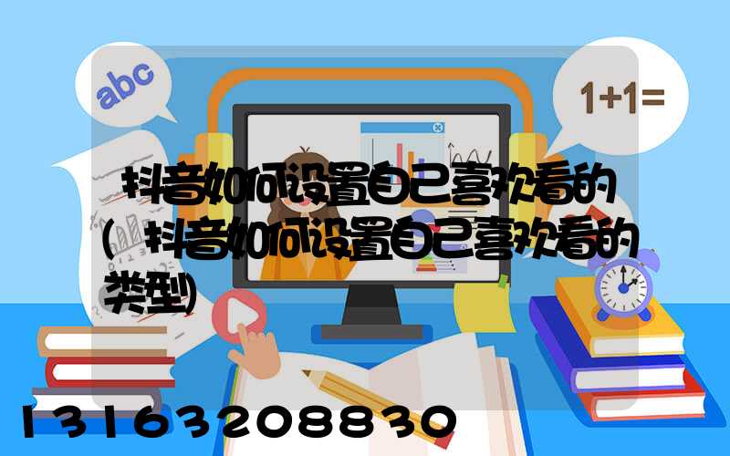 抖音如何设置自己喜欢看的(抖音如何设置自己喜欢看的类型)