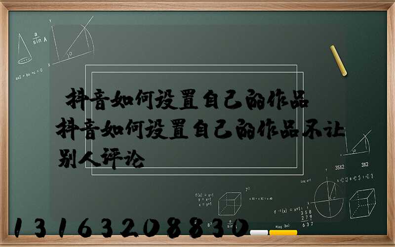 抖音如何设置自己的作品(抖音如何设置自己的作品不让别人评论)