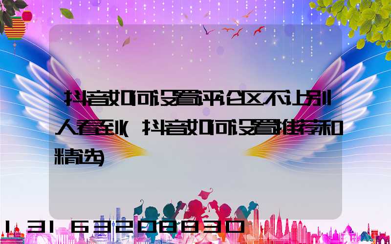 抖音如何设置评论区不让别人看到(抖音如何设置推荐和精选)