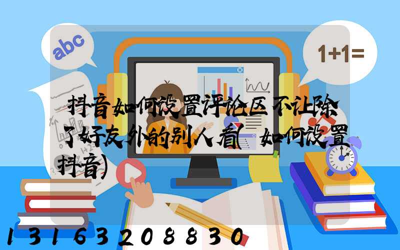 抖音如何设置评论区不让除了好友外的别人看(如何设置抖音)