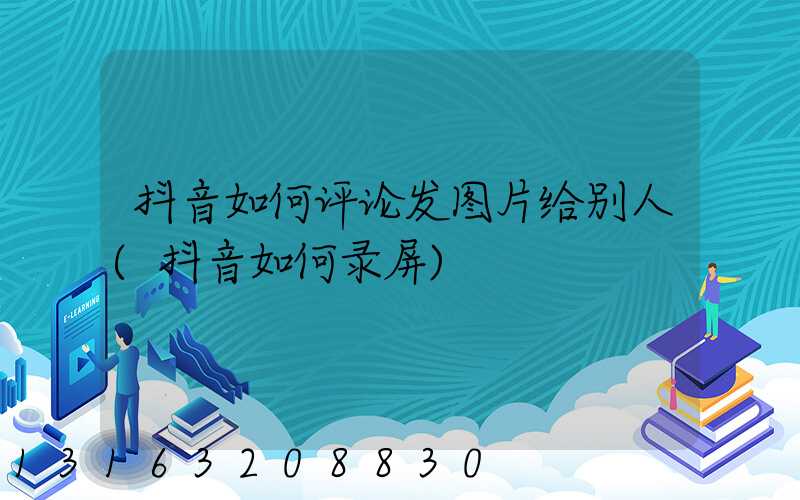 抖音如何评论发图片给别人(抖音如何录屏)