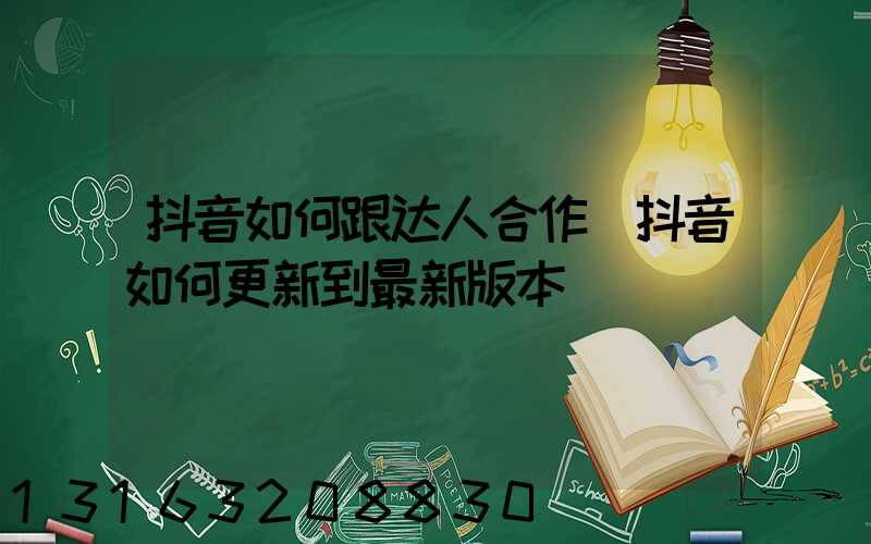 抖音如何跟达人合作(抖音如何更新到最新版本)