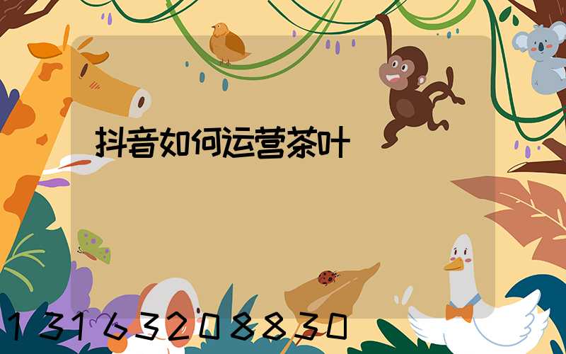 抖音如何运营茶叶