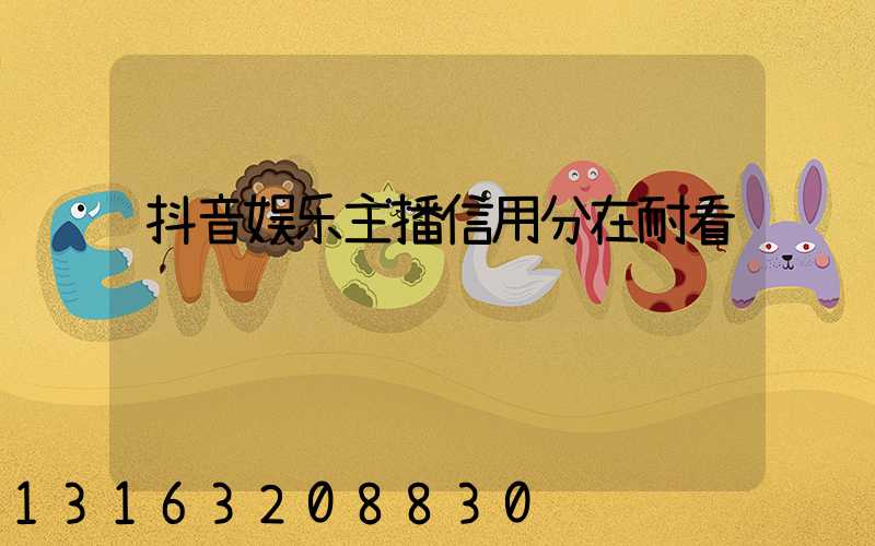 抖音娱乐主播信用分在耐看