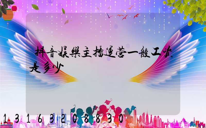抖音娱乐主播运营一般工资是多少