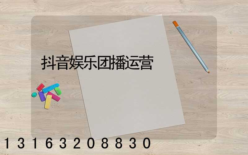 抖音娱乐团播运营