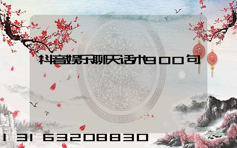 抖音娱乐聊天话术900句