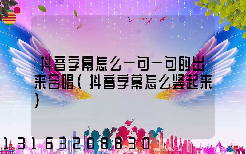 抖音字幕怎么一句一句的出来合唱(抖音字幕怎么竖起来)