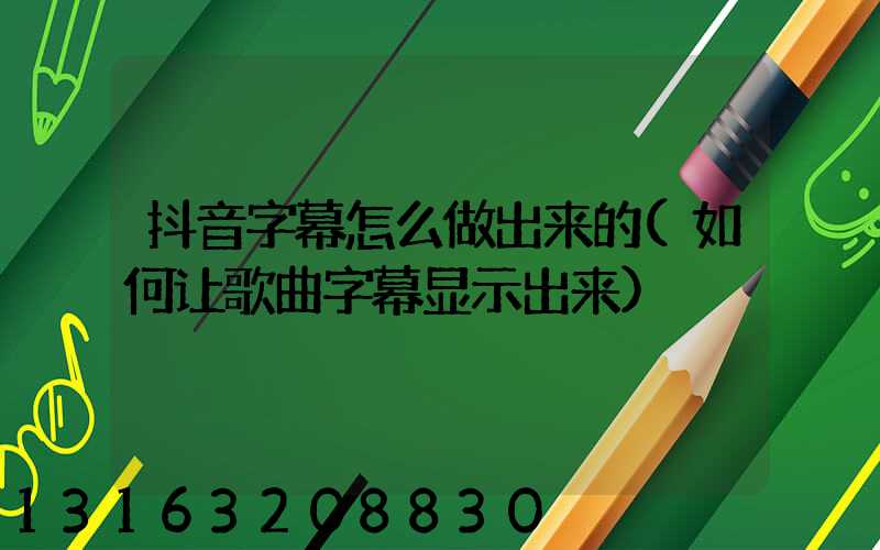 抖音字幕怎么做出来的(如何让歌曲字幕显示出来)
