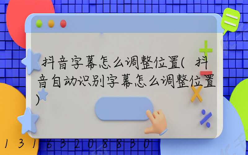 抖音字幕怎么调整位置(抖音自动识别字幕怎么调整位置)