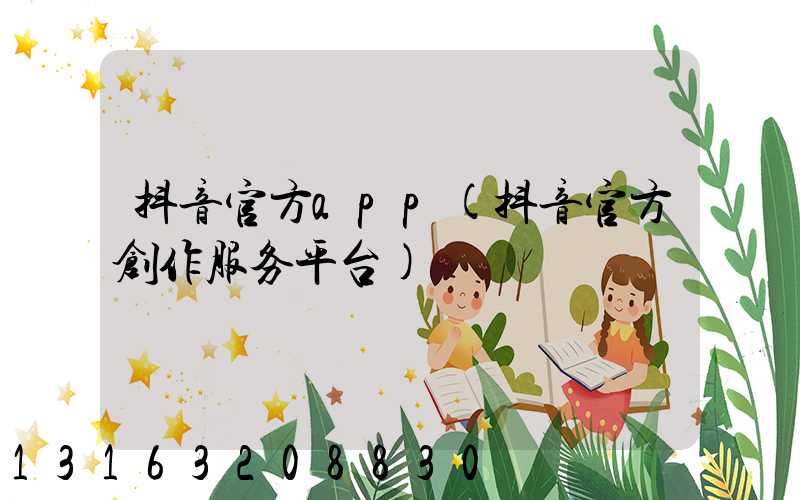 抖音官方app(抖音官方创作服务平台)