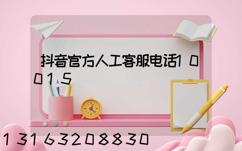 抖音官方人工客服电话10015