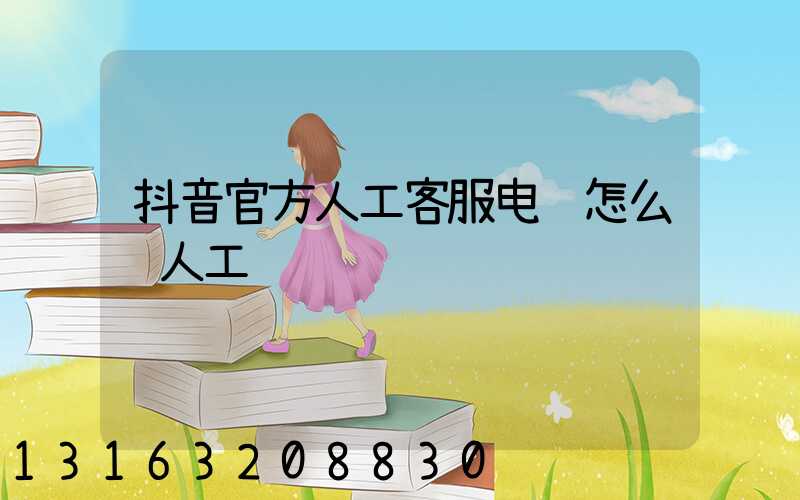 抖音官方人工客服电话怎么转人工