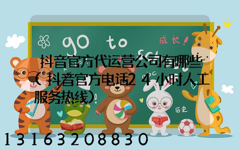 抖音官方代运营公司有哪些(抖音官方电话24小时人工服务热线)