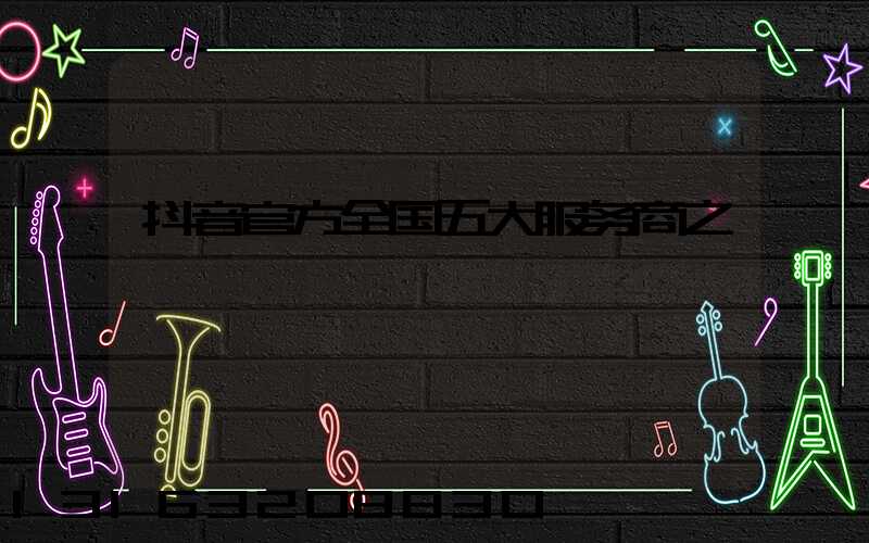 抖音官方全国五大服务商之一