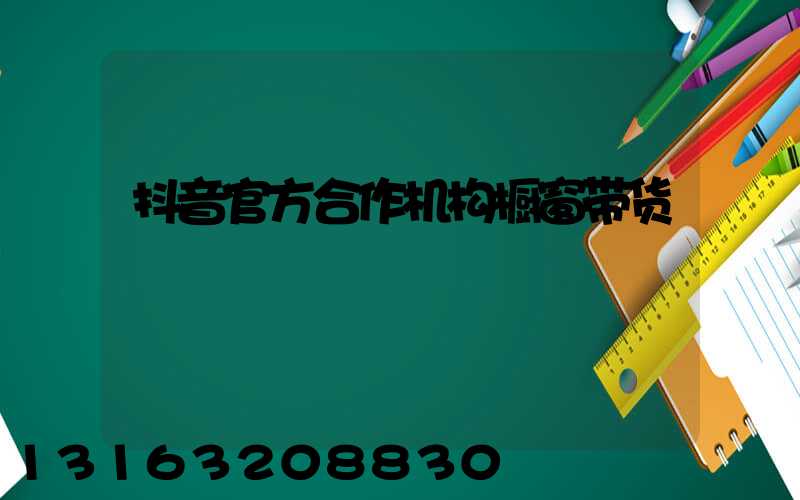 抖音官方合作机构橱窗带货