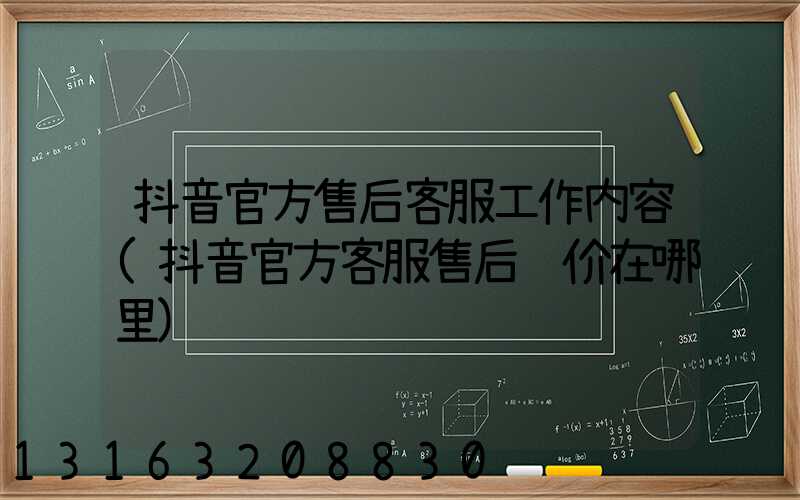 抖音官方售后客服工作内容(抖音官方客服售后评价在哪里)