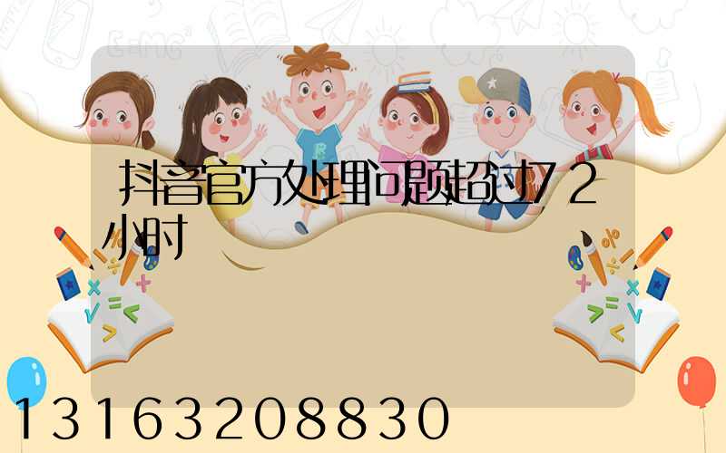 抖音官方处理问题超过72小时