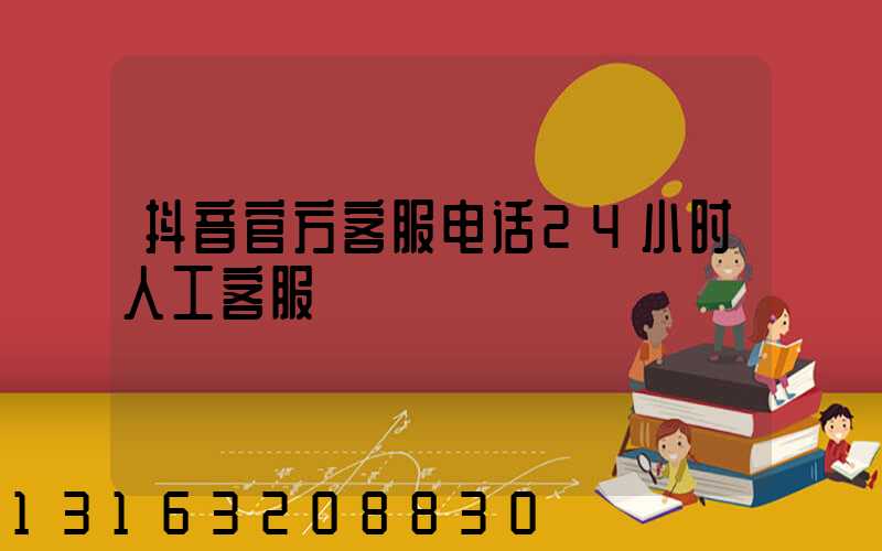 抖音官方客服电话24小时人工客服